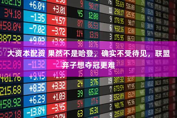 大资本配资 果然不是哈登，确实不受待见，联盟弃子想夺冠更难
