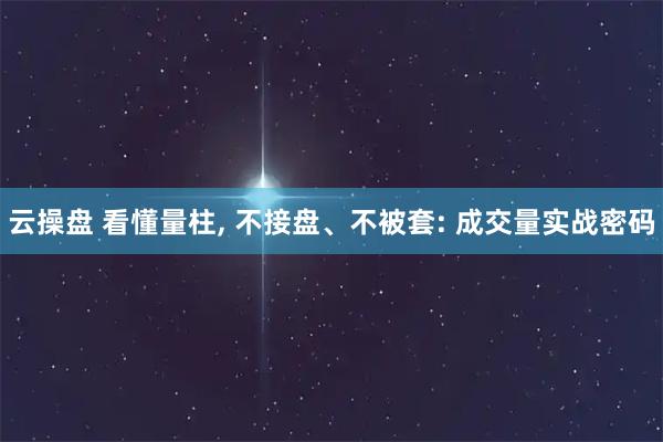 云操盘 看懂量柱, 不接盘、不被套: 成交量实战密码