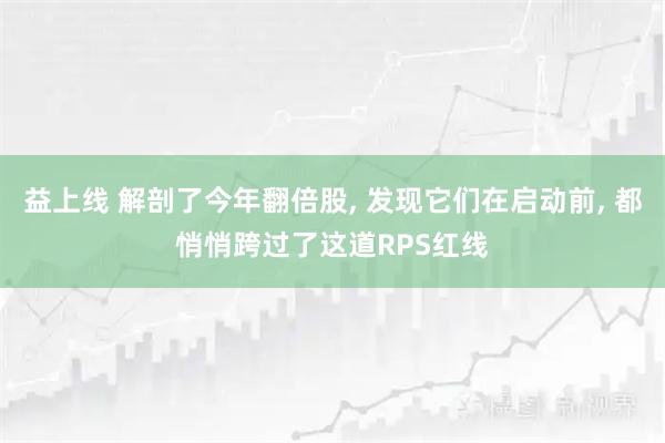 益上线 解剖了今年翻倍股, 发现它们在启动前, 都悄悄跨过了这道RPS红线
