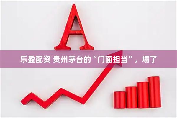 乐盈配资 贵州茅台的“门面担当”，塌了