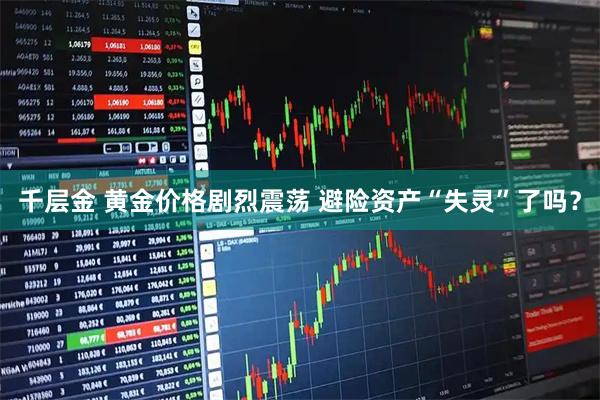 千层金 黄金价格剧烈震荡 避险资产“失灵”了吗？
