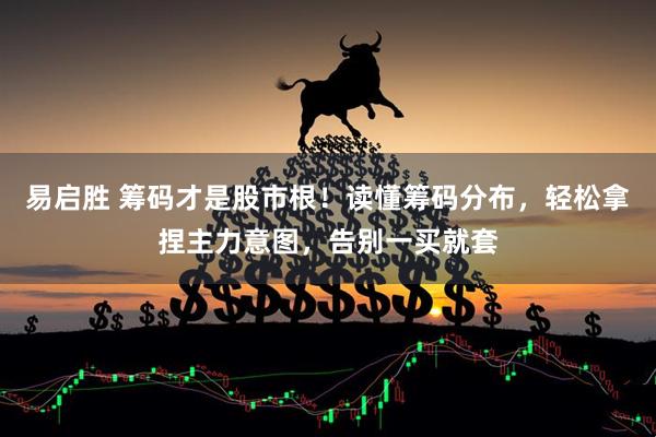 易启胜 筹码才是股市根！读懂筹码分布，轻松拿捏主力意图，告别一买就套