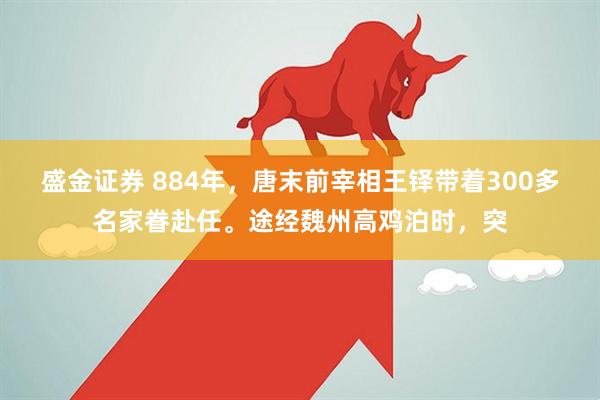 盛金证券 884年，唐末前宰相王铎带着300多名家眷赴任。途经魏州高鸡泊时，突