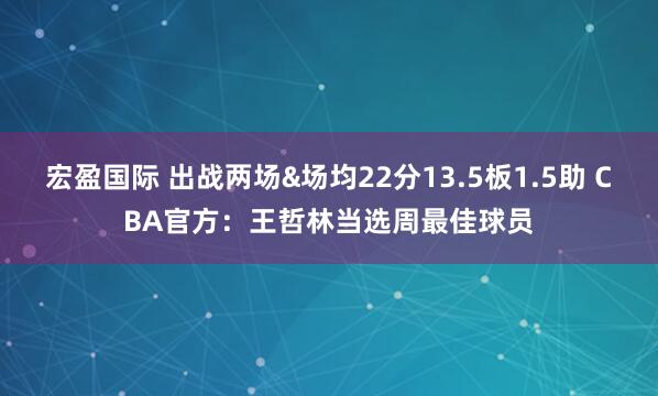 宏盈国际 出战两场&场均22分13.5板1.5助 CBA官方：王哲林当选周最佳球员