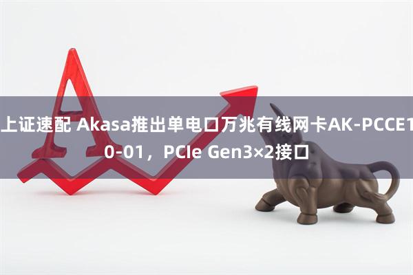 上证速配 Akasa推出单电口万兆有线网卡AK-PCCE10-01,PCIe Gen3×2接口