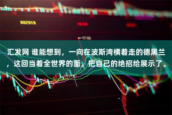 汇发网 谁能想到,一向在波斯湾横着走的德黑兰,这回当着全世界的面,把自己的绝招给展示了。