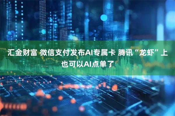 汇金财富 微信支付发布AI专属卡 腾讯“龙虾”上也可以AI点单了