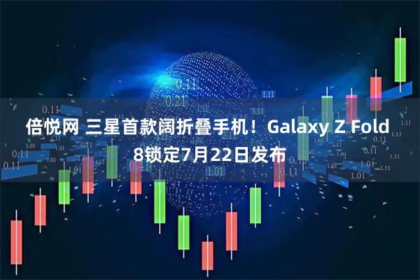 倍悦网 三星首款阔折叠手机!Galaxy Z Fold 8锁定7月22日发布