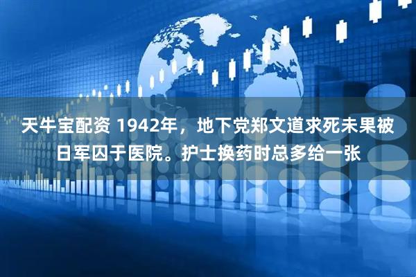 天牛宝配资 1942年,地下党郑文道求死未果被日军囚于医院。护士换药时总多给一张