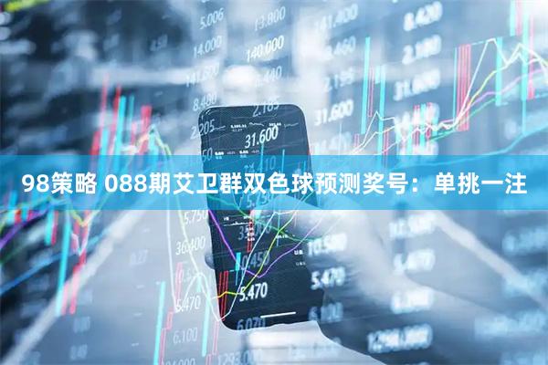 98策略 088期艾卫群双色球预测奖号:单挑一注