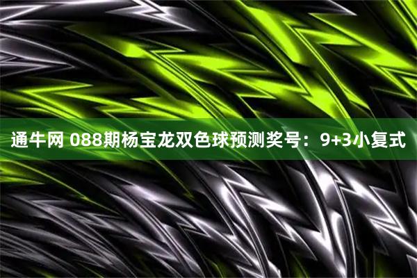 通牛网 088期杨宝龙双色球预测奖号:9+3小复式