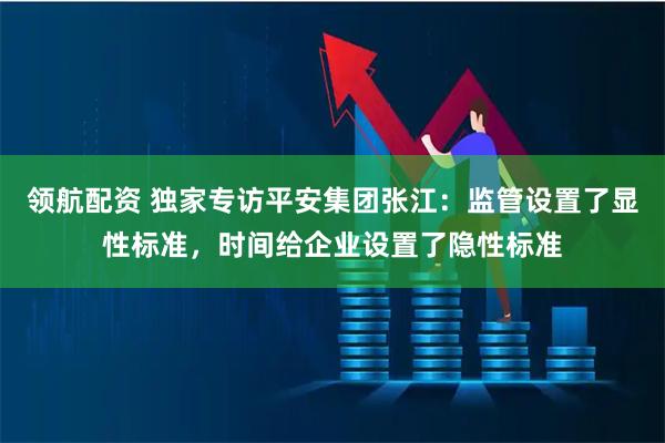 领航配资 独家专访平安集团张江:监管设置了显性标准,时间给企业设置了隐性标准