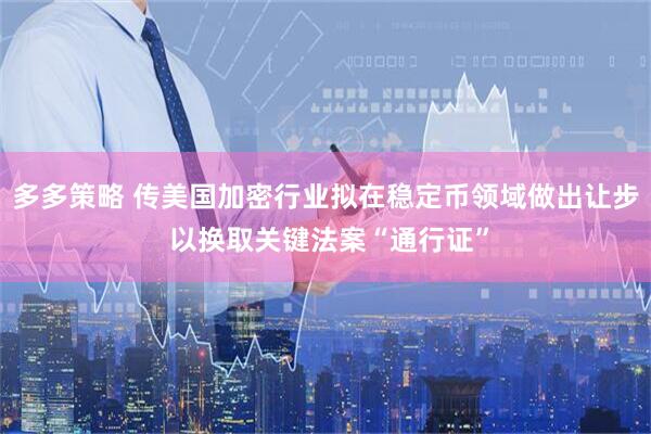 多多策略 传美国加密行业拟在稳定币领域做出让步 以换取关键法案“通行证”