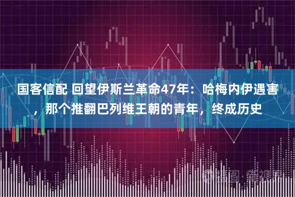 国客信配 回望伊斯兰革命47年：哈梅内伊遇害，那个推翻巴列维王朝的青年，终成历史