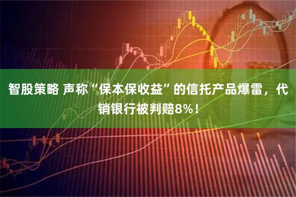 智股策略 声称“保本保收益”的信托产品爆雷,代销银行被判赔8%!