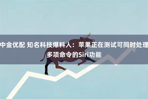 中金优配 知名科技爆料人：苹果正在测试可同时处理多项命令的Siri功能