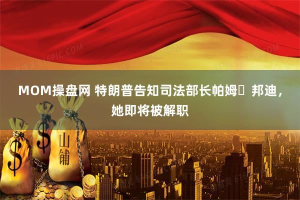 MOM操盘网 特朗普告知司法部长帕姆・邦迪，她即将被解职