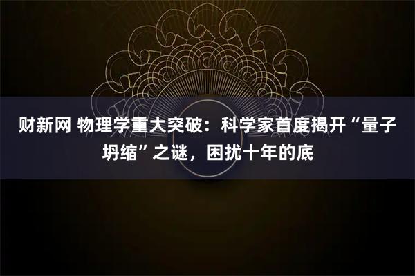 财新网 物理学重大突破：科学家首度揭开“量子坍缩”之谜，困扰十年的底