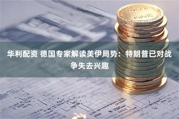 华利配资 德国专家解读美伊局势：特朗普已对战争失去兴趣