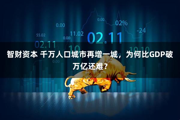 智财资本 千万人口城市再增一城，为何比GDP破万亿还难？