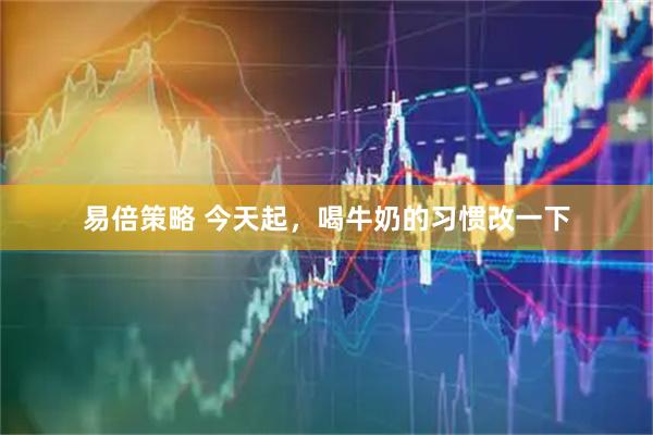 易倍策略 今天起，喝牛奶的习惯改一下