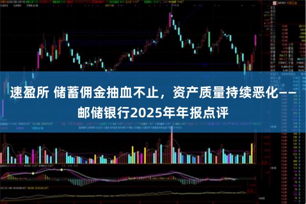 速盈所 储蓄佣金抽血不止,资产质量持续恶化——邮储银行2025年年报点评