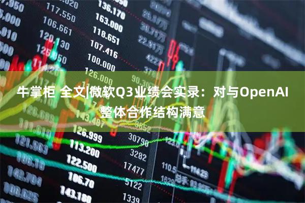 牛掌柜 全文|微软Q3业绩会实录：对与OpenAI整体合作结构满意
