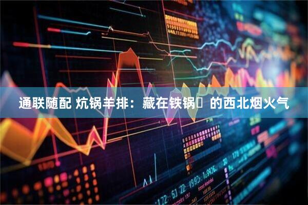 通联随配 炕锅羊排：藏在铁锅⾥的西北烟火气