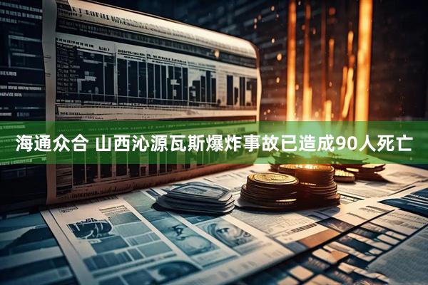海通众合 山西沁源瓦斯爆炸事故已造成90人死亡