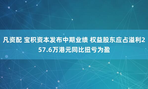 凡资配 宝积资本发布中期业绩 权益股东应占溢利257.6万港元同比扭亏为盈