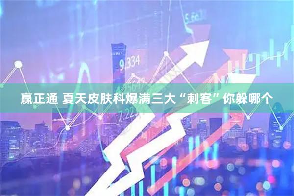 赢正通 夏天皮肤科爆满　三大“刺客”你躲哪个
