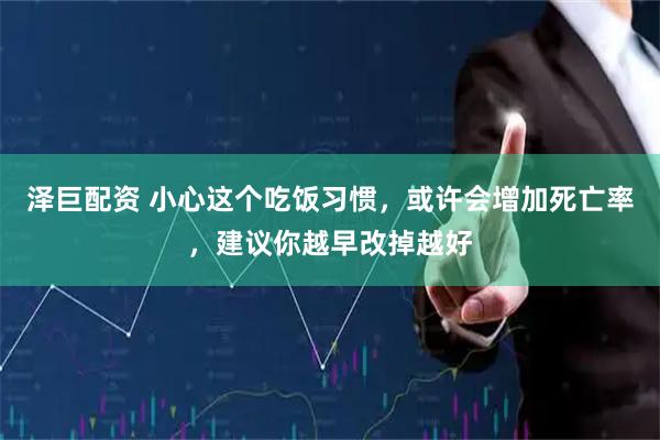 泽巨配资 小心这个吃饭习惯，或许会增加死亡率，建议你越早改掉越好
