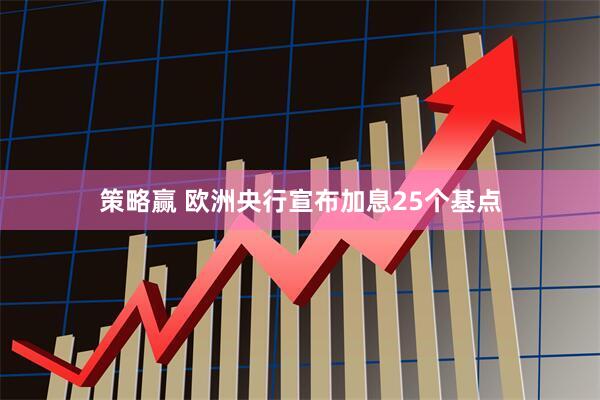策略赢 欧洲央行宣布加息25个基点