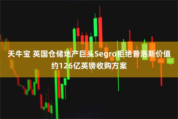 天牛宝 英国仓储地产巨头Segro拒绝普洛斯价值约126亿英镑收购方案