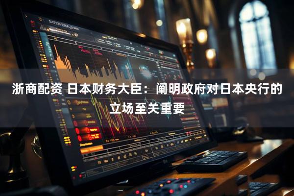 浙商配资 日本财务大臣：阐明政府对日本央行的立场至关重要