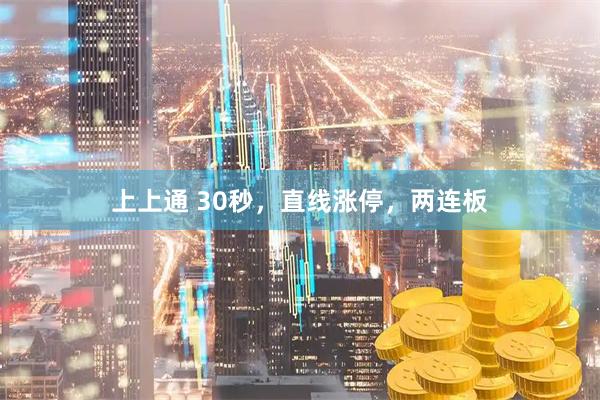 上上通 30秒，直线涨停，两连板