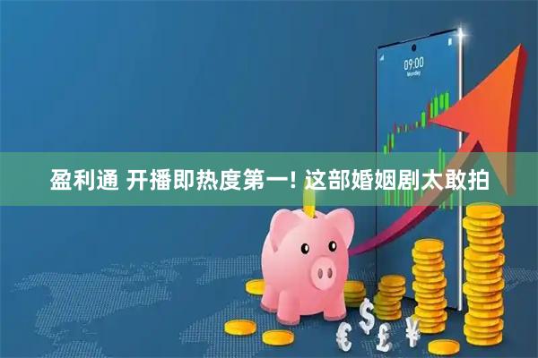 盈利通 开播即热度第一! 这部婚姻剧太敢拍