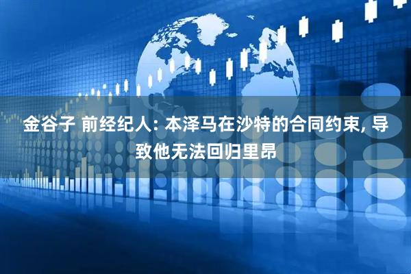 金谷子 前经纪人: 本泽马在沙特的合同约束, 导致他无法回归里昂