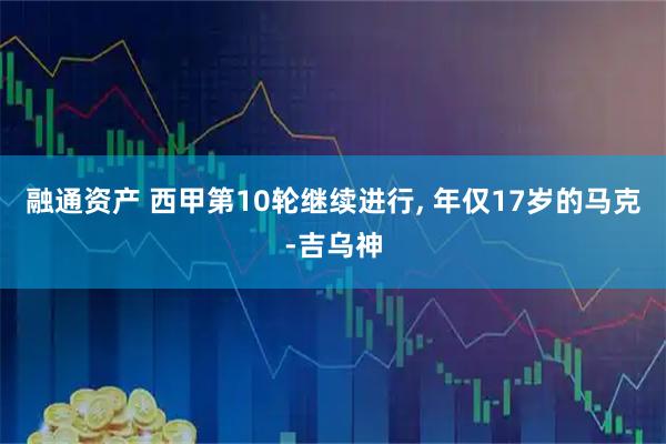融通资产 西甲第10轮继续进行, 年仅17岁的马克-吉乌神